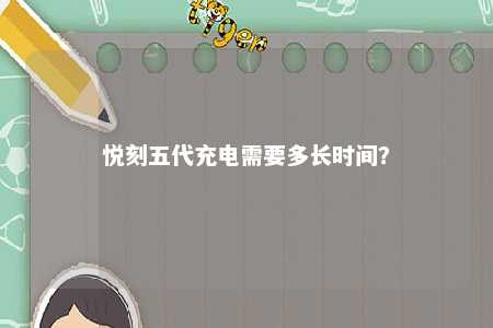 悦刻五代充电需要多长时间
？ 